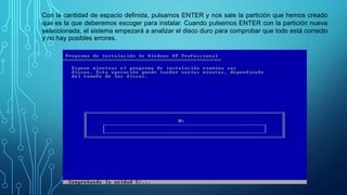 Con la cantidad de espacio definida, pulsamos ENTER y nos sale la partición que hemos creado
que es la que deberemos escoger para instalar. Cuando pulsemos ENTER con la partición nueva
seleccionada, el sistema empezará a analizar el disco duro para comprobar que todo está correcto
y no hay posibles errores.
 