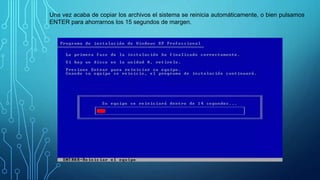 Una vez acaba de copiar los archivos el sistema se reinicia automáticamente, o bien pulsamos
ENTER para ahorrarnos los 15 segundos de margen.
 