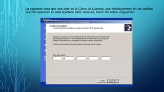 La siguiente cosa que nos pide es la Clave de Licencia, que introduciremos en las casillas
que nos aparecen en este apartado para, después, hacer clic sobre «Siguiente».
 