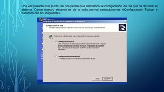 Una vez pasado este punto, se nos pedirá que definamos la configuración de red que ha de tener el
sistema. Como nuestro sistema es de lo más normal seleccionamos «Configuración Típica» y
hacemos clic en «Siguiente».
 