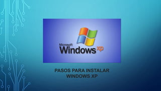 PASOS PARA INSTALAR
WINDOWS XP
 