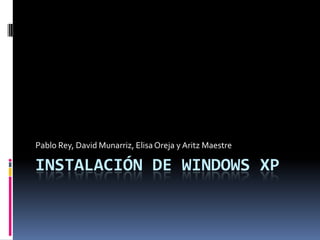 Pablo Rey, David Munarriz, Elisa Oreja y Aritz Maestre

INSTALACIÓN DE WINDOWS XP
 