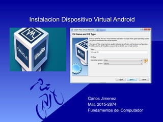 Instalacion Dispositivo Virtual Android
Carlos Jimenez
Mat. 2015-2874
Fundamentos del Computador
 