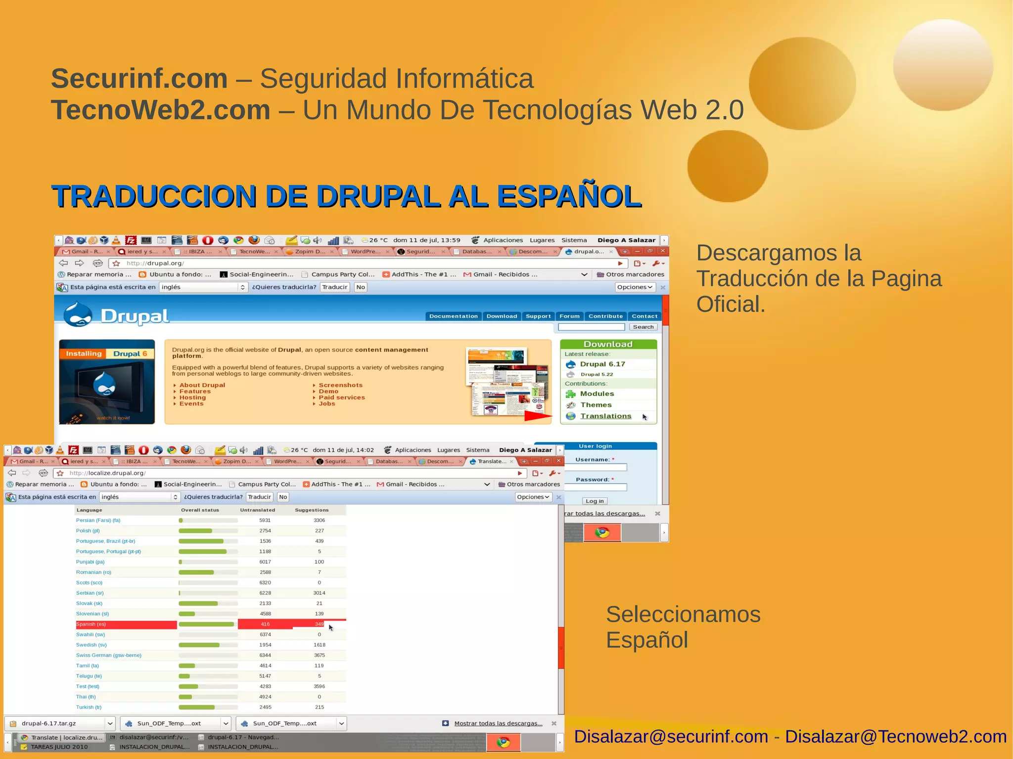 Securinf.com – Seguridad Informática
TecnoWeb2.com – Un Mundo De Tecnologías Web 2.0


TRADUCCION DE DRUPAL AL ESPAÑOL
                                                Descargamos la
                                                Traducción de la Pagina
                                                Oficial.




                                      Seleccionamos
                                      Español



                                   Disalazar@securinf.com - Disalazar@Tecnoweb2.com
 