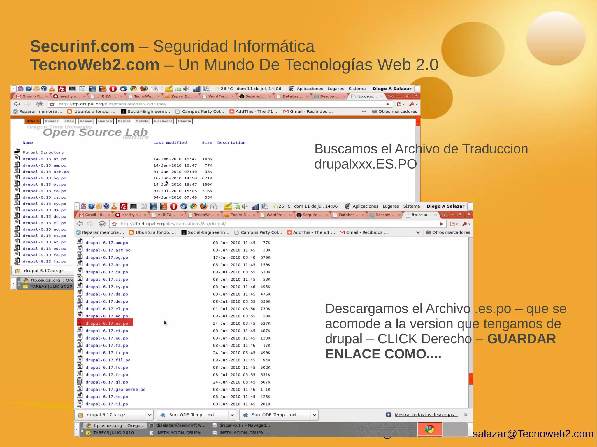 Securinf.com – Seguridad Informática
TecnoWeb2.com – Un Mundo De Tecnologías Web 2.0




                                Buscamos el Archivo de Traduccion
                                drupalxxx.ES.PO




                                 Descargamos el Archivo .es.po – que se
                                 acomode a la version que tengamos de
                                 drupal – CLICK Derecho – GUARDAR
                                 ENLACE COMO....




                                   Disalazar@securinf.com - Disalazar@Tecnoweb2.com
 