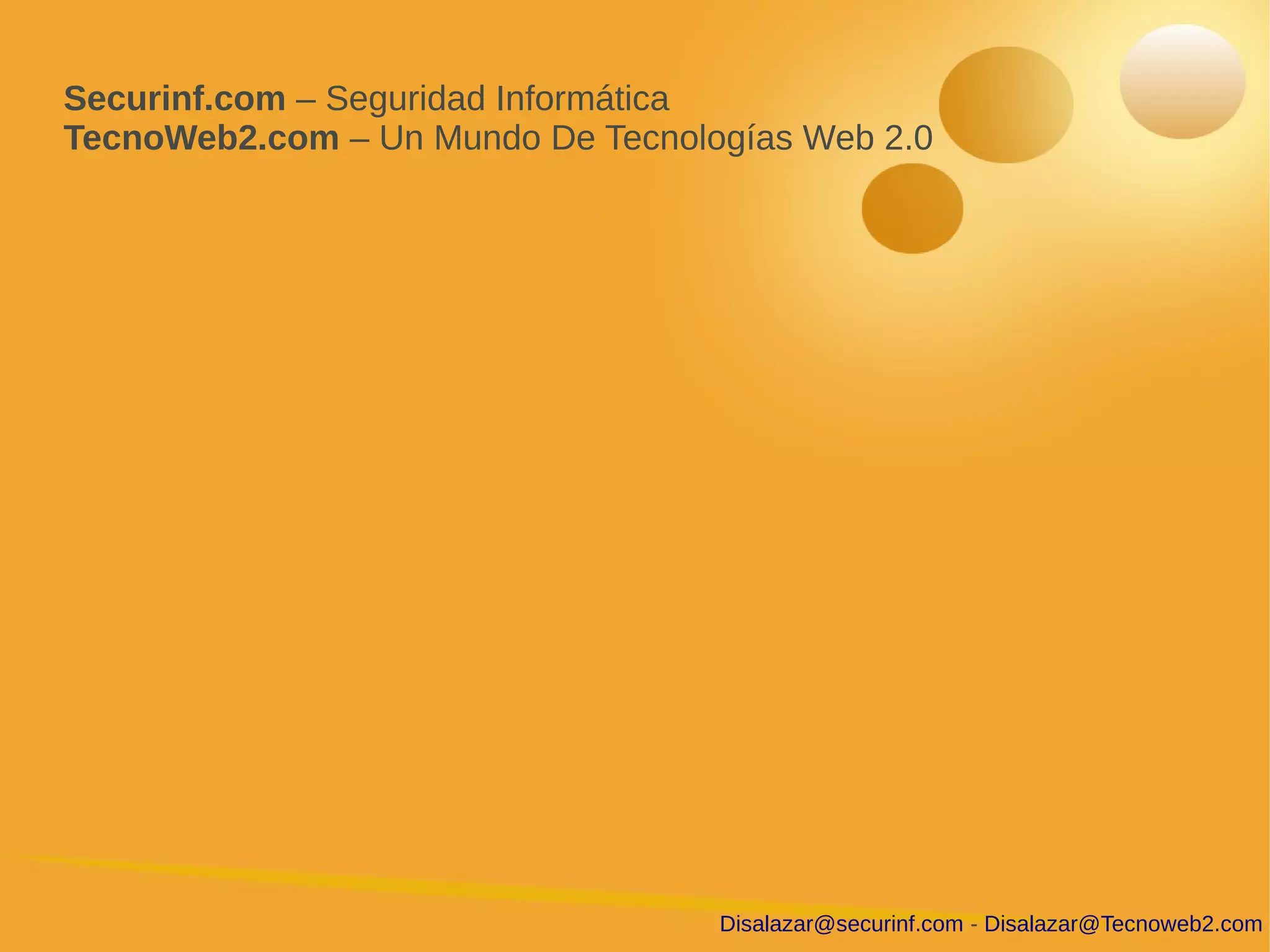 Securinf.com – Seguridad Informática
TecnoWeb2.com – Un Mundo De Tecnologías Web 2.0




                                   Disalazar@securinf.com - Disalazar@Tecnoweb2.com
 