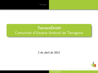 Contingut




             TarracoDroid
Comunitat d’Usuaris Android de Tarragona




             2 de abril de 2011




                          TarracoDroid
 