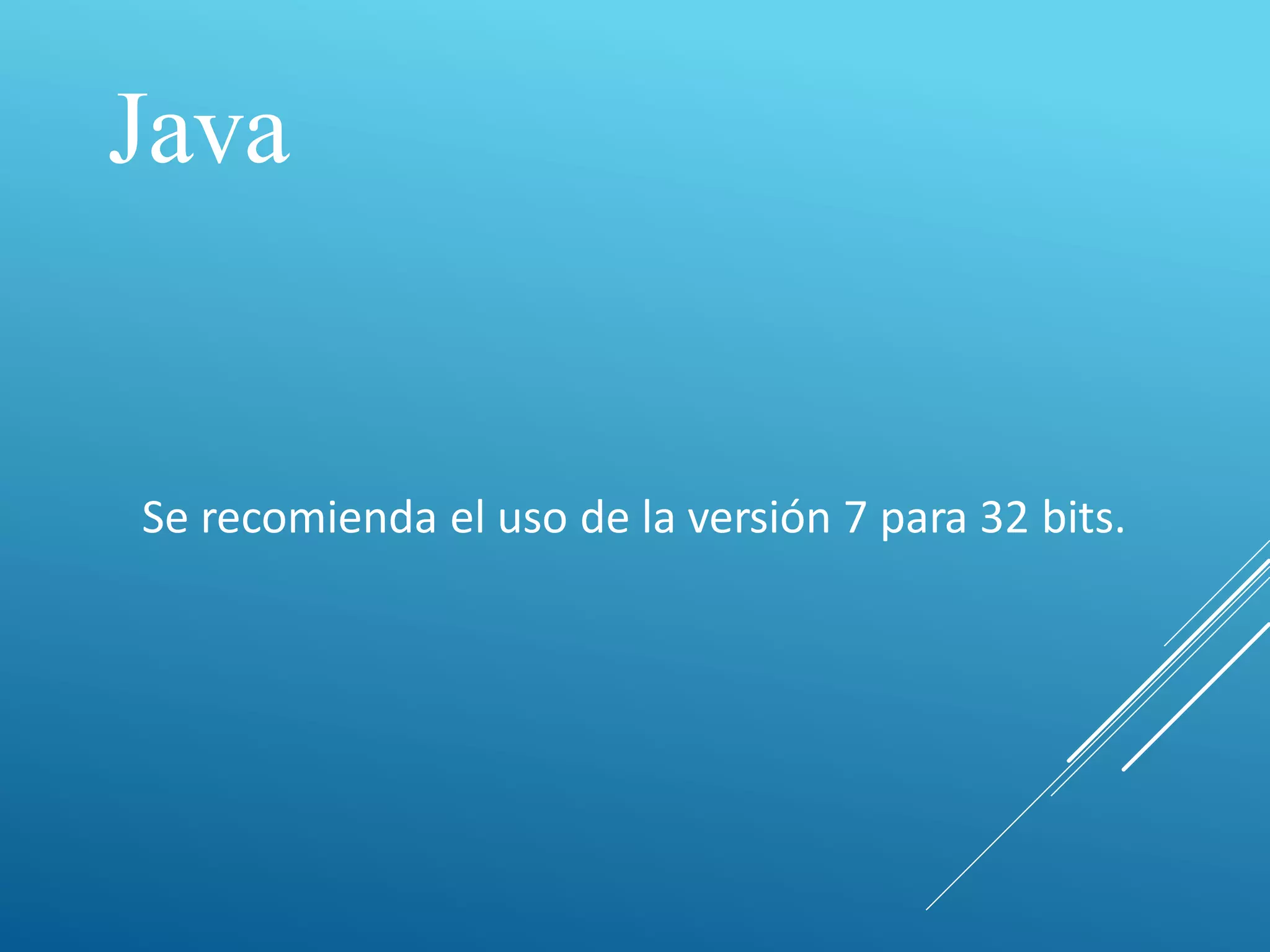 Java
Se recomienda el uso de la versión 7 para 32 bits.
 