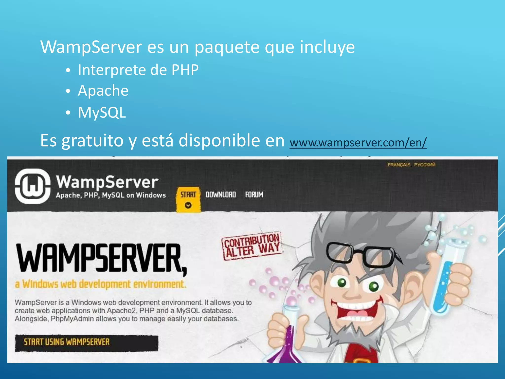 WampServer es un paquete que incluye
•
•
•
Interprete de PHP
Apache
MySQL
Es gratuito y está disponible en www.wampserver.com/en/
 