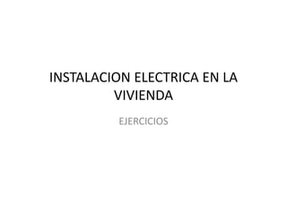 INSTALACION ELECTRICA EN LAINSTALACION ELECTRICA EN LA 
VIVIENDA
EJERCICIOSEJERCICIOS
 
