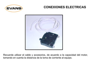 CONEXIONES ELECTRICAS
Recuerde utilizar el cable y accesorios, de acuerdo a la capacidad del motor,
tomando en cuenta la distancia de la toma de corriente al equipo.
 