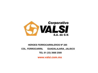 HEROES FERROCARRILEROS Nº 285
COL. FERROCARRIL GUADALAJARA, JALISCO
TEL 01 (33) 3668 2500
www.valsi.com.mx
 