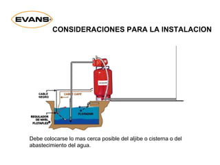Debe colocarse lo mas cerca posible del aljibe o cisterna o del
abastecimiento del agua.
CONSIDERACIONES PARA LA INSTALACION
 