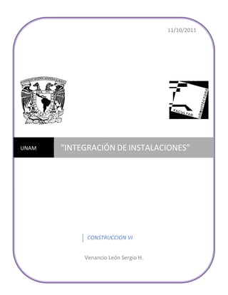 11/10/2011




UNAM   “INTEGRACIÓN DE INSTALACIONES”




             CONSTRUCCION VI


            Venancio León Sergio H.
 
