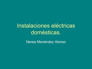 Instalaciones eléctricas
domésticas.
Nerea Menéndez Alonso
 