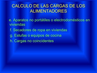 CALCULO DE LAS CARGAS DE LOS
ALIMENTADORES
e. Aparatos no portátiles o electrodomésticos en
viviendas
f. Secadores de ropa en viviendas
g. Estufas o equipos de cocina
h. Cargas no coincidentes
 