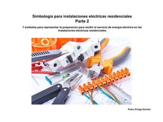 Simbología para instalaciones eléctricas residenciales
Parte 2
7 símbolos para representar la preparación para recibir el servicio de energía eléctrica en las
instalaciones eléctricas residenciales
Pedro Zúñiga Quintal
 