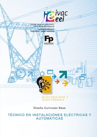 Diseño Curricular Base
TÉCNICO EN INSTALACIONES ELÉCTRICAS Y
AUTOMÁTICAS
E L E C T R I C I D A D Y
E L E C T R Ó N I C A
 