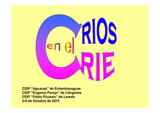 CEIP “Aguanaz” de Entambasaguas
CEIP “Eugenio Perojo” de Liérganes
CEIP “Pablo Picasso” de Laredo
5-9 de Octubre de 2015
 
