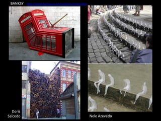 BANKSY	
     hip://www.banksy.co.uk/outdoors/index.html	
  	
  




  Doris	
  
Salcedo	
                                                           Nele	
  Azevedo	
  
 