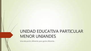 UNIDAD EDUCATIVA PARTICULAR
MENOR UNIANDES
Una educación diferente para gente diferente…
 