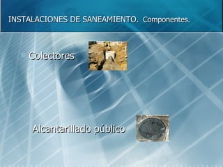 INSTALACIONES DE SANEAMIENTO.   Componentes. Colectores Alcantarillado público 