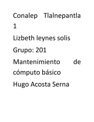 Conalep Tlalnepantla
1
Lizbeth leynes solis
Grupo: 201
Mantenimiento de
cómputo básico
Hugo Acosta Serna
 