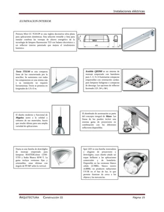 Instalaciones eléctricas


    ILUMINACION INTERIOR.



Pentura Mini CC TCH129 es una regleta decorativa ultra plana
para aplicaciones domésticas. Esta solución rentable y lista para
instalar combina las ventajas de ahorro energético de la
tecnología de lámpara fluorescente TL5 con balasto electrónico y
un reflector interno patentado que mejora el rendimiento
lumínico.




Tetrix TTX150 es una compacta                                          Scrabble QBX500 es un sistema de
línea de luz caracterizada por la                                      montaje empotrado con bastidores
sencillez. Se suministra con todos                                     para 1, 2, 3 ó 4 luminarias compactas
los componentes en una misma caja                                      empotrables con orientación cardan,
y su instalación no requiere                                           para lámparas halógenas o compactas
herramientas. Tetrix se presenta en                                    de descarga. Las opciones de reflector
longitudes de 1,5 ó 3 m.                                               faceteado (12º, 24º y 36º).




                                                                    El alumbrado de acentuación es parte
El diseño moderno y funcional de
                                                                    del concepto integral de Maxos. Las
Megalux, junto a la calidad y
                                                                    líneas de luz pueden incluir una
robustez de sus materiales, hacen
                                                                    extensa gama de proyectores en
que resulte idónea para una amplia
                                                                    combinación con los diferentes
variedad de aplicaciones.
                                                                    reflectores disponibles.




Dueta es una familia de downlights                                   Spot LED es una familia innovadora
de montaje empotrado para                                            y elegante de proyectores y
lámparas MASTERColour CDM-                                           downlights, cuyo diseño añade un
T/TD y Sodio Blanco SDW-T. La                                        toque brillante a las aplicaciones
gama incluye versiones fijas y                                       comerciales y de hostelería.
orientables, estas últimas con                                       Disponible en las versiones blanco
ángulo de 55°/60° sobre la vertical.                                 cálido (2.700K), blanco neutro
                                                                     (4.000K) no producen radiaciones
                                                                     UV/IR en el haz de luz, lo que
                                                                     permite iluminar de cerca a los
                                                                     objetos y las mercancías.




    ARQUITECTURA              Construcción III                                                                      Página 19
 