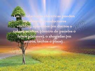 Las instalaciones eléctricas pueden
      ser abiertas (conductores
  visibles), aparentes (en ductos o
tubos), ocultas, (dentro de paneles o
  falsos plafones), o ahogadas (en
       muros, techos o pisos) .
 