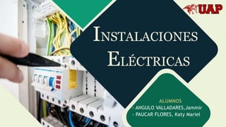 INSTALACIONES
ELÉCTRICAS
ALUMNOS
- ANGULO VALLADARES,Jammir
- PAUCAR FLORES, Katy Mariel
 