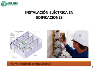 INSTALACIÓN ELÉCTRICA EN
EDIFICACIONES
Ing. Mario Roberto Olortegui Iglesias
1
 