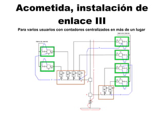 Acometida, instalación de enlace III Para varios usuarios con contadores centralizados en  más de  un lugar   