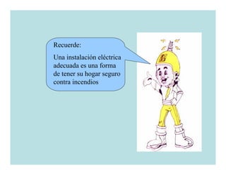 Recuerde:
Una instalación eléctrica
adecuada es una forma
de tener su hogar seguro
contra incendios
 