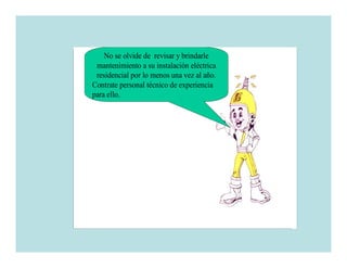 No se olvide de revisar y brindarle
 mantenimiento a su instalación eléctrica
 residencial por lo menos una vez al año.
Contrate personal técnico de experiencia
para ello.
 