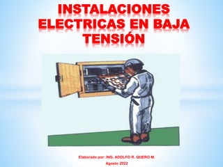 Elaborado por: ING. ADOLFO R. QUERO M.
Agosto 2022
INSTALACIONES
ELECTRICAS EN BAJA
TENSIÓN
 