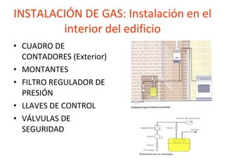 INSTALACIÓN DE GAS: Instalación en el interior del edificio CUADRO DE CONTADORES (Exterior) MONTANTES FILTRO REGULADOR DE PRESIÓN LLAVES DE CONTROL VÁLVULAS DE SEGURIDAD 