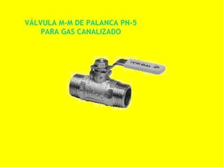VÁLVULA M-M DE PALANCA PN-5
    PARA GAS CANALIZADO
 