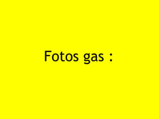 Fotos gas :
 