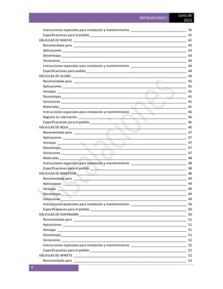 Junio de
                                                                  INSTALACIONES I
                                                                                             2011

      Instrucciones especiales para instalación y mantenimiento _______________________________   42
      Especificaciones para el pedido ______________________________________________________      42
    VÁLVULAS DE MACHO _______________________________________________________________             42
      Recomendada para _______________________________________________________________            43
      Aplicaciones _____________________________________________________________________          43
      Desventajas______________________________________________________________________           43
      Variaciones ______________________________________________________________________          44
      Instrucciones especiales para instalación y mantenimiento _______________________________   44
      Especificaciones para pedido ________________________________________________________       44
    VÁLVULAS DE GLOBO ________________________________________________________________            44
      Recomendada para _______________________________________________________________            45
      Aplicaciones _____________________________________________________________________          45
      Ventajas ________________________________________________________________________           45
      Desventajas______________________________________________________________________           45
      Variaciones ______________________________________________________________________          45
      Materiales _______________________________________________________________________          45
      Instrucciones especiales para instalación y mantenimiento _______________________________   46
      Registro en lubricación. ____________________________________________________________       46
      Especificaciones para el pedido ______________________________________________________      46
    VÁLVULAS DE BOLA__________________________________________________________________            46
      Recomendada para _______________________________________________________________            47
      Aplicaciones _____________________________________________________________________          47
      Ventajas ________________________________________________________________________           47
      Desventajas______________________________________________________________________           47
      Variaciones ______________________________________________________________________          47
      Materiales _______________________________________________________________________          48
      Instrucciones especiales para instalación y mantenimiento _______________________________   48
      Especificaciones para el pedido ______________________________________________________      48
    VÁLVULAS DE MARIPOSA _____________________________________________________________            48
      Recomendada para _______________________________________________________________            49
      Aplicaciones _____________________________________________________________________          49
      Ventajas ________________________________________________________________________           49
      Desventajas______________________________________________________________________           49
      Variaciones ______________________________________________________________________          49
      Instrucciones especiales para instalación y mantenimiento _______________________________   50
      Especificaciones para el pedido ______________________________________________________      50
    VÁLVULAS DE DIAFRAGMA ____________________________________________________________            50
      Recomendada para _______________________________________________________________            51
      Aplicaciones _____________________________________________________________________          51
      Ventajas ________________________________________________________________________           51
      Desventajas______________________________________________________________________           51
      Variaciones ______________________________________________________________________          52
      Instrucciones especiales para instalación y mantenimiento _______________________________   52
      Especificaciones para el pedido ______________________________________________________      52
    VÁLVULAS DE APRIETE _______________________________________________________________           52
      Recomendada para _______________________________________________________________            53
4
 