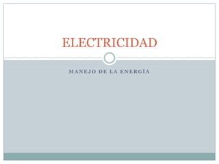 ELECTRICIDAD
MANEJO DE LA ENERGÍA

 