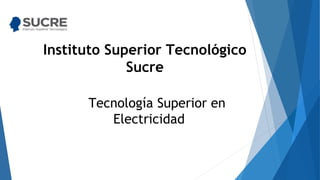Instituto Superior Tecnológico
Sucre
Tecnología Superior en
Electricidad
 