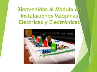 Bienvenidos al Módulo de
Instalaciones Máquinas
Eléctricas y Electrónicas
 