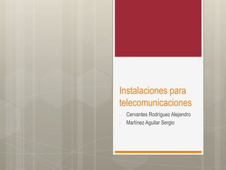 Instalaciones para
telecomunicaciones
-

Cervantes Rodríguez Alejandro
Martínez Aguilar Sergio

 