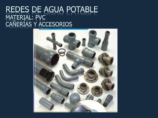 REDES DE AGUA POTABLE
MATERIAL: PVC
CAÑERÍAS Y ACCESORIOS
 