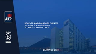 DOCENTE:MARIO ALARCON FUENTES
SECCION: TCC303-2100-2023
ALUMNO: E. ANDRES LARA
SANTIAGO 2023
 
