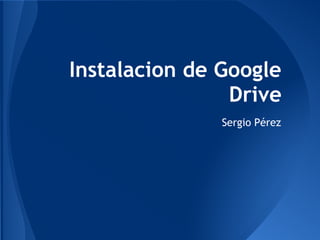 Instalacion de Google
                Drive
               Sergio Pérez
 