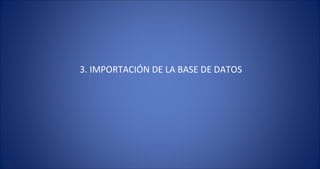 3. IMPORTACIÓN DE LA BASE DE DATOS 