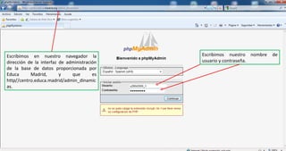 Escribimos en nuestro navegador la dirección de la interfaz de administración de la base de datos proporcionada por Educa Madrid, y que es http//centro.educa.madrid/admin_dinamicas. Escribimos nuestro nombre de usuario y contraseña. 