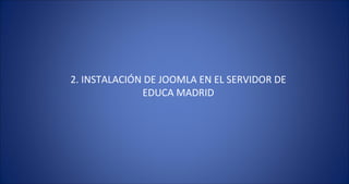 2. INSTALACIÓN DE JOOMLA EN EL SERVIDOR DE EDUCA MADRID 