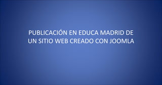 PUBLICACIÓN EN EDUCA MADRID DE UN SITIO WEB CREADO CON JOOMLA  